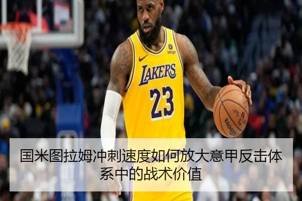 国米图拉姆冲刺速度如何放大意甲反击体系中的战术价值