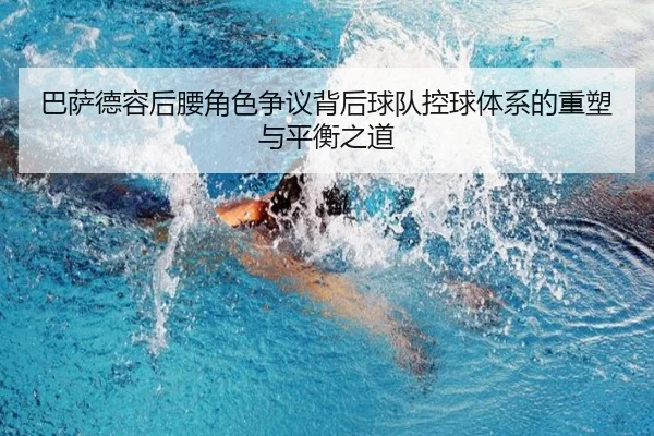 巴萨德容后腰角色争议背后球队控球体系的重塑与平衡之道